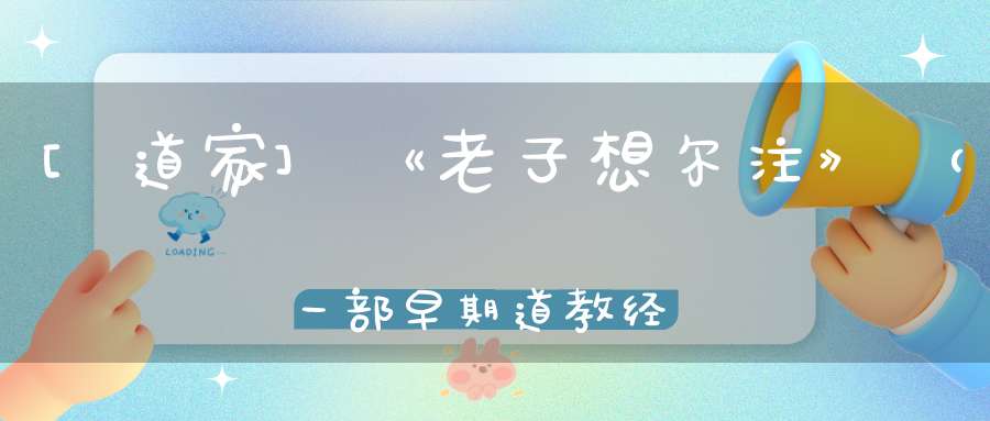 [道家]《老子想尔注》（一部早期道教经典被誉为天师之学）